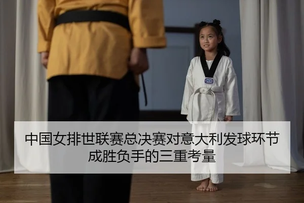 中国女排世联赛总决赛对意大利发球环节成胜负手的三重考量